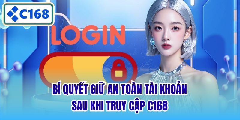 Bí quyết giữ an toàn tài khoản sau khi truy cập C168