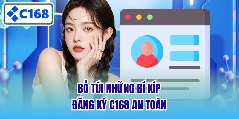 Bỏ túi những bí kíp đăng ký C168 an toàn