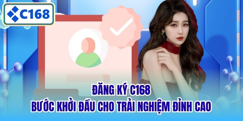 Đăng Ký C168 - Bước Khởi Đầu Cho Trải Nghiệm Đỉnh Cao