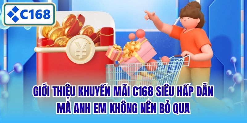 Giới thiệu khuyến mãi C168 siêu hấp dẫn mà anh em không nên bỏ qua