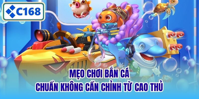 Mẹo chơi bắn cá chuẩn không cần chỉnh từ cao thủ