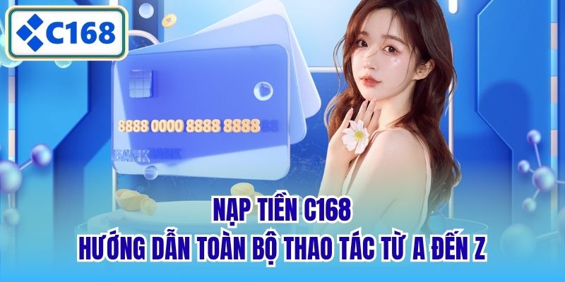 Nạp Tiền C168 - Hướng Dẫn Toàn Bộ Thao Tác Từ A Đến Z