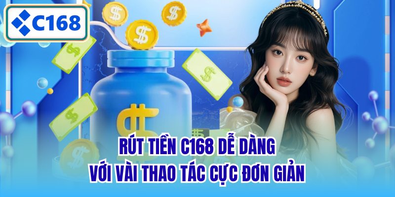 Rút Tiền C168 Dễ Dàng Với Vài Thao Tác Cực Đơn Giản