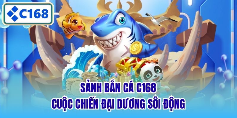 Sảnh Bắn cá C168 - Cuộc chiến đại dương sôi động