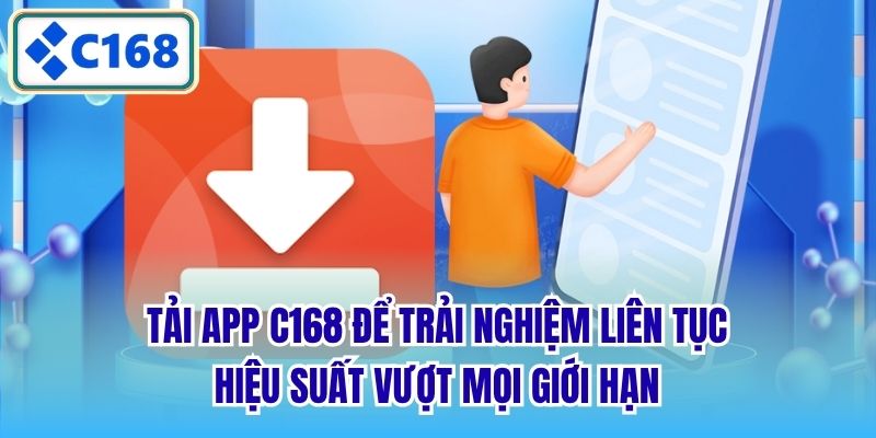 Tải app C168 để trải nghiệm liên tục, hiệu suất vượt mọi giới hạn