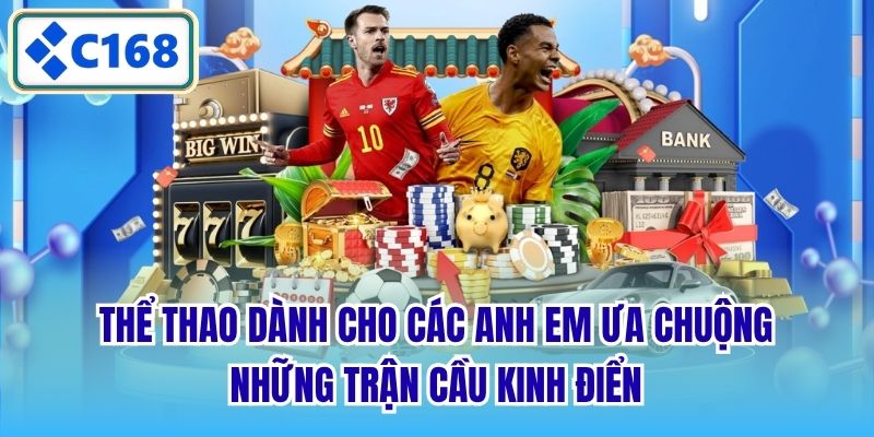 Thể thao dành cho các anh em ưa chuộng những trận cầu kinh điển